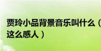 贾玲小品背景音乐叫什么(贾玲陈赫什么小品这么感人)