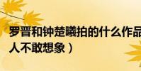 罗晋和钟楚曦拍的什么作品(影片狗血程度让人不敢想象)