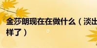 金莎朗现在在做什么(淡出荧幕的她近况怎么样了)