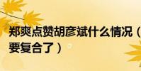 郑爽点赞胡彦斌什么情况(是单纯手滑还是说要复合了)