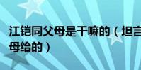 江铠同父母是干嘛的(坦言现在的一切都是父母给的)