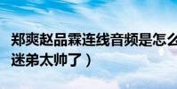 郑爽赵品霖连线音频是怎么回事(偶像维护小迷弟太帅了)