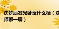 沈梦辰发光卧蚕什么梗(沈梦辰发文要和化妆师聊一聊)