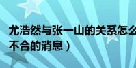 尤浩然与张一山的关系怎么样(网上传出两人不合的消息)