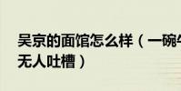 吴京的面馆怎么样(一碗牛肉面售价43元却无人吐槽)