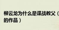 柳云龙为什么是谍战教父(柳云龙有哪些出色的作品)