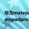 华为matepad11和matepad pro2（华为matepadpro2和华为MatePad10.8哪个好）