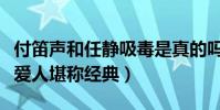 付笛声和任静吸毒是真的吗(联袂献唱的知心爱人堪称经典)