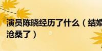 演员陈晓经历了什么(结婚之后的他变得越发沧桑了)