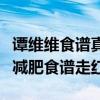 谭维维食谱真的能减肥吗（过气歌手谭维维靠减肥食谱走红）