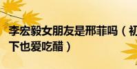 李宏毅女朋友是邢菲吗(初七夫妇剧里甜蜜私下也爱吃醋)