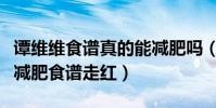 谭维维食谱真的能减肥吗(过气歌手谭维维靠减肥食谱走红)