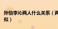 孙怡李沁两人什么关系(两人长相为何如此相似)