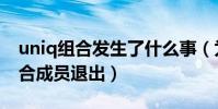 uniq组合发生了什么事(为什么传闻uniq组合成员退出)