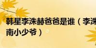 韩星李洙赫爸爸是谁(李洙赫为什么被称作江南小少爷)