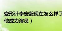 变形计李宏毅现在怎么样了(变形节目之后的他成为演员)