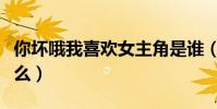 你坏哦我喜欢女主角是谁(这个梗的意思是什么)