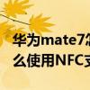 华为mate7怎么取消nfc功能（华为mate7怎么使用NFC支付）