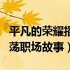 平凡的荣耀播出时间是什么时候（讲述菜鸟闯荡职场故事）