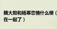 魏大勋和杨幂恋情什么梗(网曝魏大勋和杨幂在一起了)