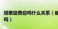 胡意旋费启鸣什么关系(被传因戏生情是真的吗)