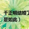 千正明结婚了吗（详细资料被扒不火原因竟然是如此）