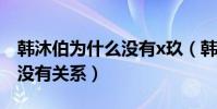 韩沐伯为什么没有x玖(韩沐伯被雪藏与比赛没有关系)