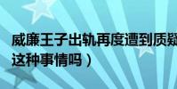 威廉王子出轨再度遭到质疑(难道他真的做了这种事情吗)