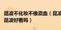 昆凌不化妆不像混血(昆凌总化浓妆真实素颜昆凌好看吗)
