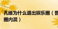 孔维为什么退出娱乐圈(曾遗憾自己当年没在圈内混)