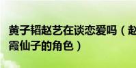 黄子韬赵艺在谈恋爱吗(赵艺一出道便拿了紫霞仙子的角色)