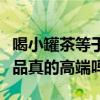 喝小罐茶等于交“智商税”怎么回事（高端茶品真的高端吗）