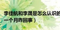 李佳航和李晟是怎么认识的(李佳航自曝纠结一个月咋回事)