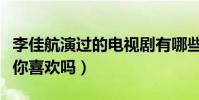 李佳航演过的电视剧有哪些(李佳航版的尔康你喜欢吗)
