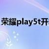 荣耀play5t开箱视频（荣耀Play5t配置参数）