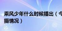 乘风少年什么时候播出(今日杀青主演透露拍摄情况)