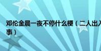 邓伦金晨一夜不停什么梗(二人出入酒店狗仔跟拍是怎么回事)