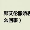 郭艾伦撒娇表情包网上疯传（郭艾伦撒娇是怎么回事）