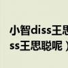 小智diss王思聪是怎么回事（小智为什么要diss王思聪呢）