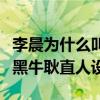 李晨为什么叫大黑牛（李晨靠跑男翻红营销大黑牛耿直人设）