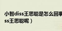 小智diss王思聪是怎么回事(小智为什么要diss王思聪呢)