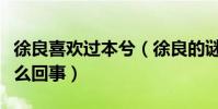 徐良喜欢过本兮(徐良的谜语跟本兮有关是怎么回事)