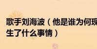 歌手刘海波(他是谁为何现在了无音讯究竟发生了什么事情)