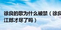 徐良的歌为什么被禁(徐良怎么不出新歌了是江郎才尽了吗)