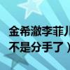 金希澈李菲儿现在的关系怎么样（揭秘二人是不是分手了）