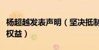 杨超越发表声明(坚决抵制网络暴力维护个人权益)