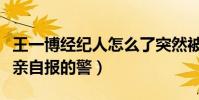 王一博经纪人怎么了突然被抓(网曝乐华老总亲自报的警)