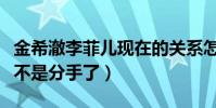 金希澈李菲儿现在的关系怎么样(揭秘二人是不是分手了)