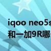iqoo neo5s与一加9r哪个好（iQOONeo3S和一加9R哪个更好）