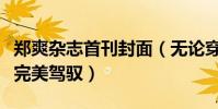 郑爽杂志首刊封面(无论穿怎么样的衣都能够完美驾驭)